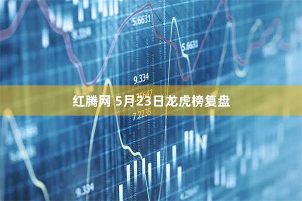 红腾网 5月23日龙虎榜复盘