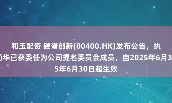 和玉配资 硬蛋创新(00400.HK)发布公告，执行董事郭莉华已获委任为公司提名委员会成员，自2025年6月30日起生效