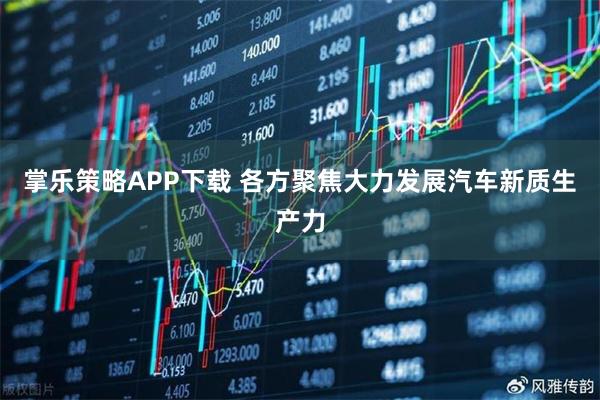掌乐策略APP下载 各方聚焦大力发展汽车新质生产力