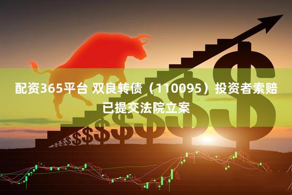 配资365平台 双良转债（110095）投资者索赔已提交法院立案