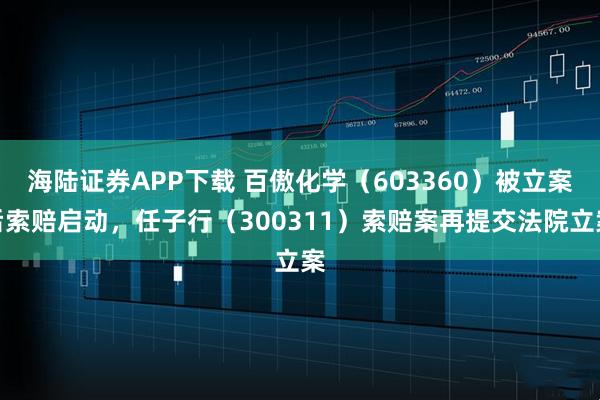 海陆证券APP下载 百傲化学（603360）被立案后索赔启动，任子行（300311）索赔案再提交法院立案
